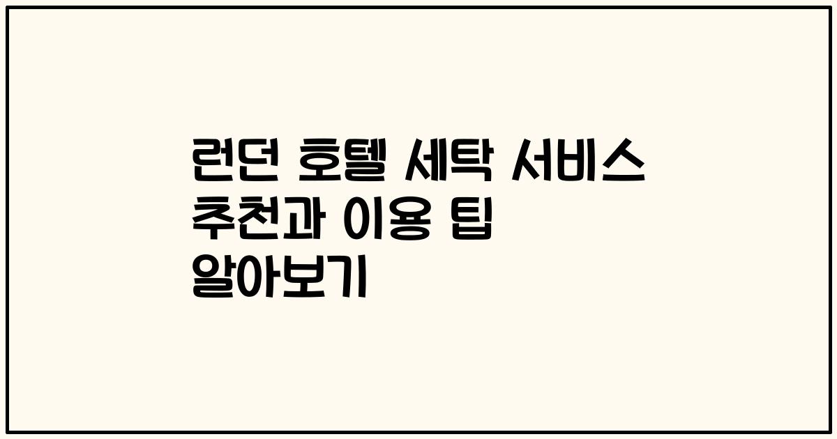 런던 호텔 세탁 서비스 추천과 이용 팁 알아보기