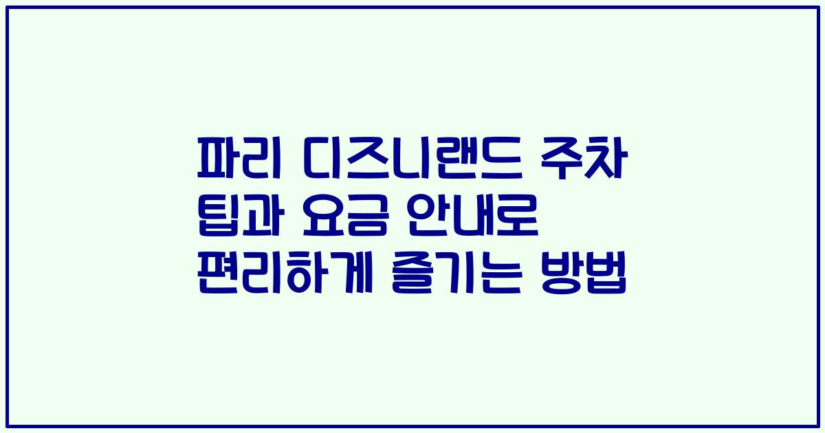 파리 디즈니랜드 주차 팁과 요금 안내로 편리하게 즐기는 방법