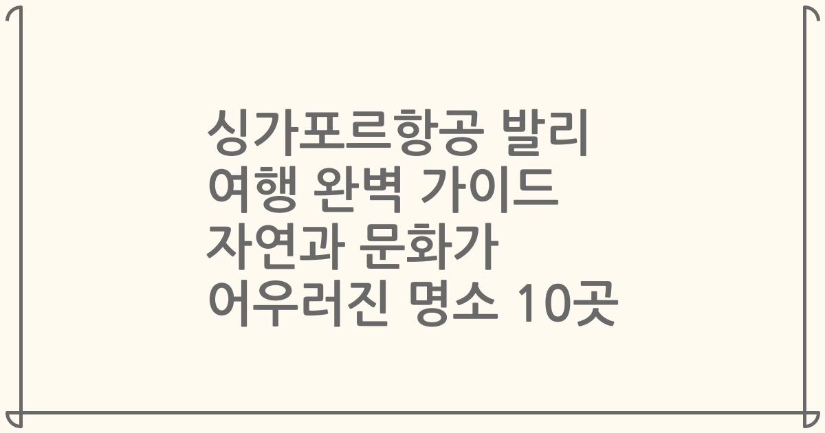 싱가포르항공 발리 여행 완벽 가이드 자연과 문화가 어우러진 명소 10곳