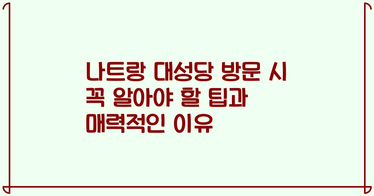 나트랑 대성당 방문 시 꼭 알아야 할 팁과 매력적인 이유