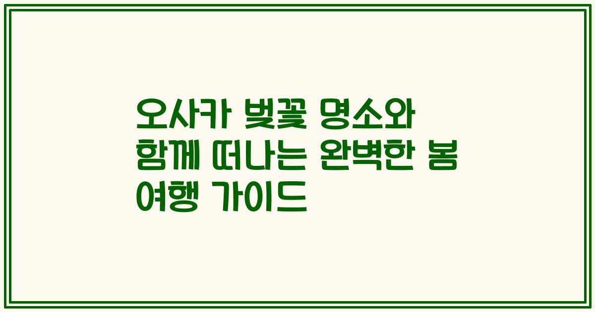 오사카 벚꽃 명소와 함께 떠나는 완벽한 봄 여행 가이드