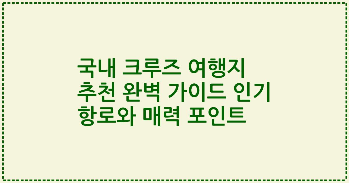 국내 크루즈 여행지 추천 완벽 가이드 인기 항로와 매력 포인트