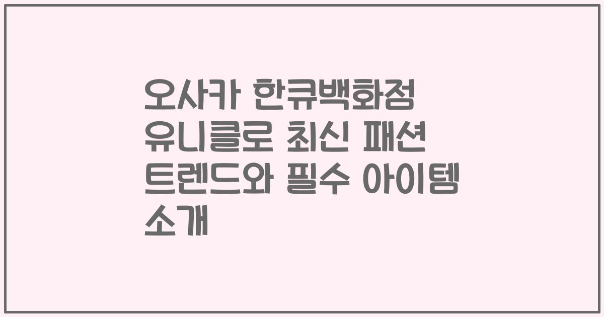오사카 한큐백화점 유니클로 최신 패션 트렌드와 필수 아이템 소개