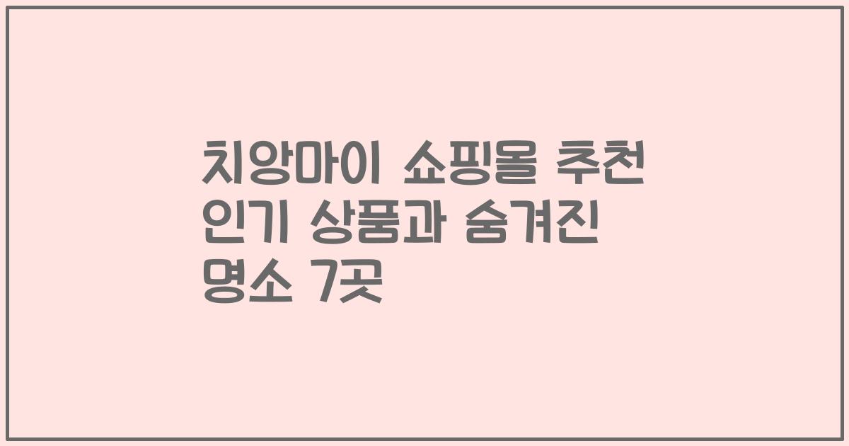 치앙마이 쇼핑몰 추천 인기 상품과 숨겨진 명소 7곳