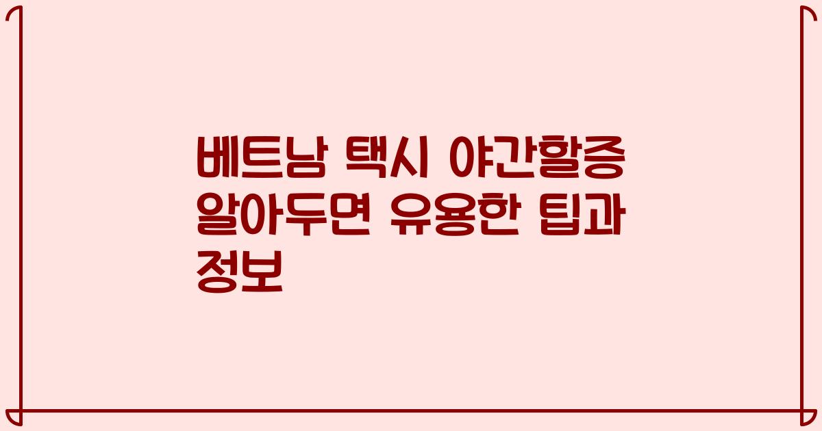 베트남 택시 야간할증 알아두면 유용한 팁과 정보