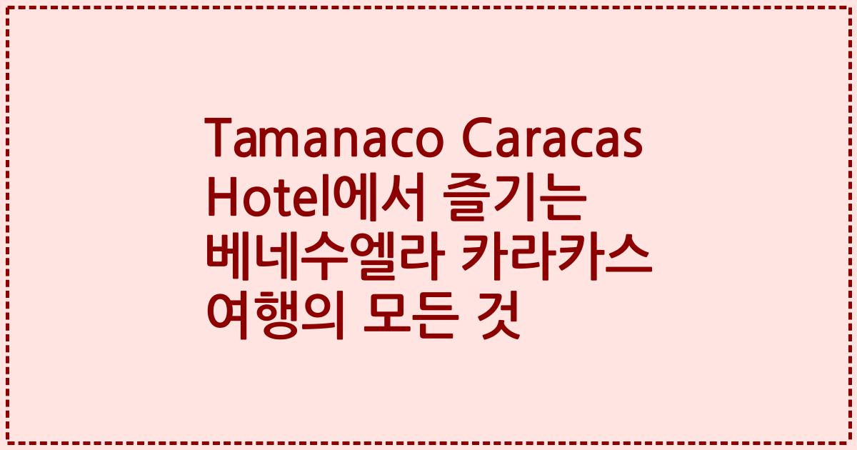 Tamanaco Caracas Hotel에서 즐기는 베네수엘라 카라카스 여행의 모든 것