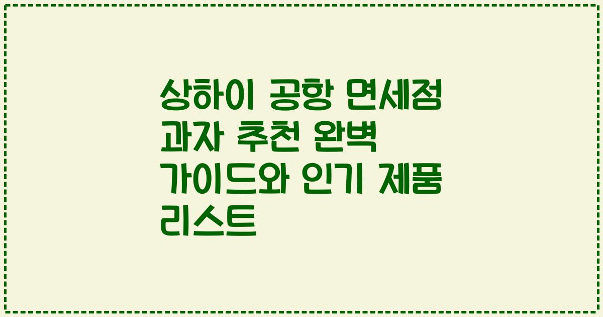 상하이 공항 면세점 과자 추천 완벽 가이드와 인기 제품 리스트
