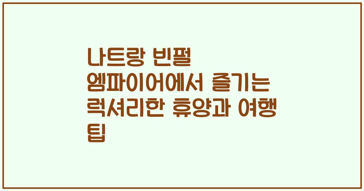 나트랑 빈펄 엠파이어에서 즐기는 럭셔리한 휴양과 여행 팁
