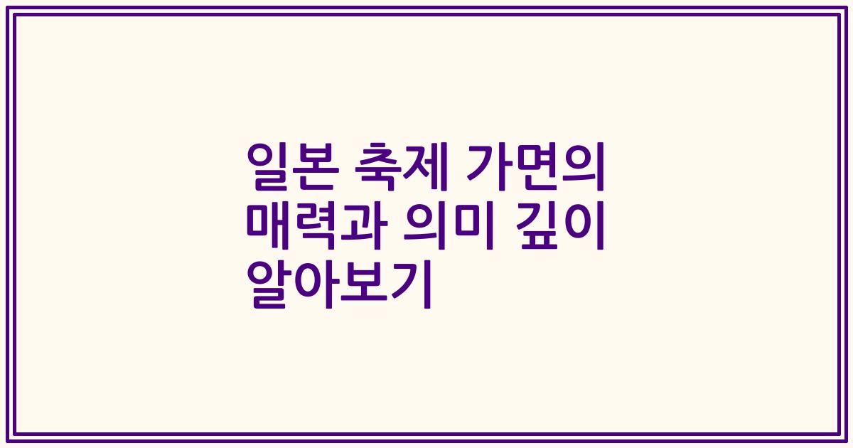 일본 축제 가면의 매력과 의미 깊이 알아보기