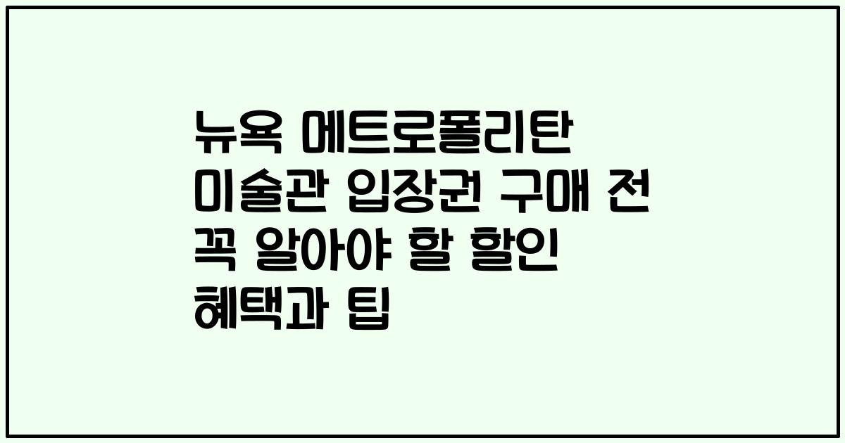 뉴욕 메트로폴리탄 미술관 입장권 구매 전 꼭 알아야 할 할인 혜택과 팁