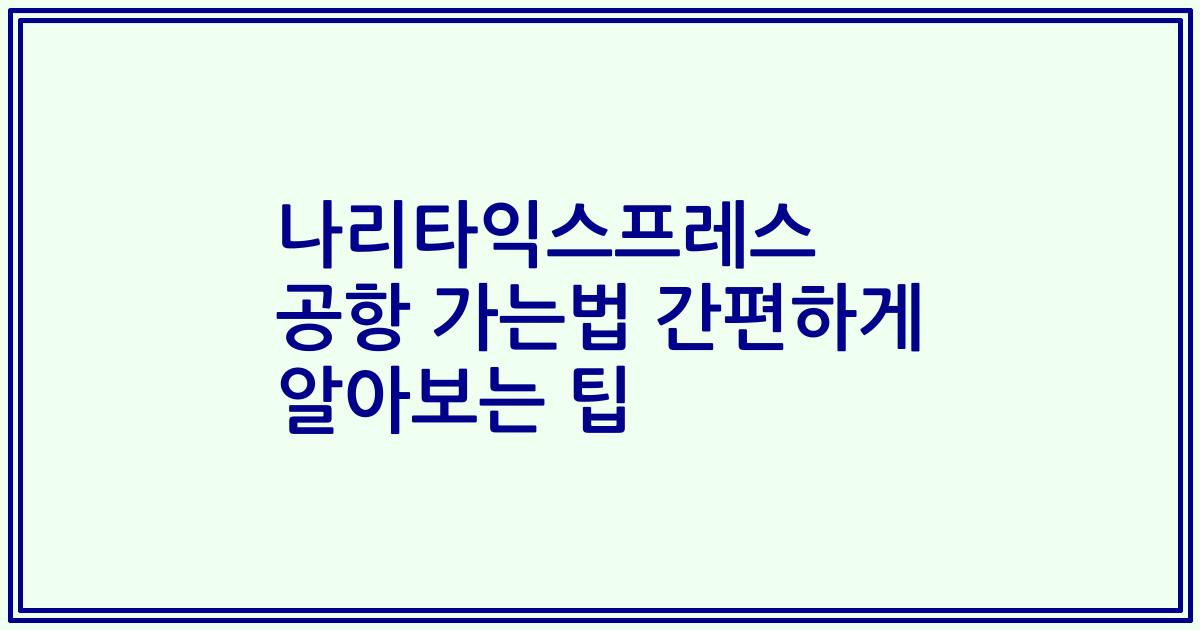 나리타익스프레스 공항 가는법 간편하게 알아보는 팁