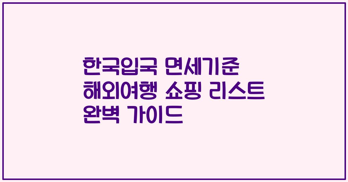한국입국 면세기준 해외여행 쇼핑 리스트 완벽 가이드