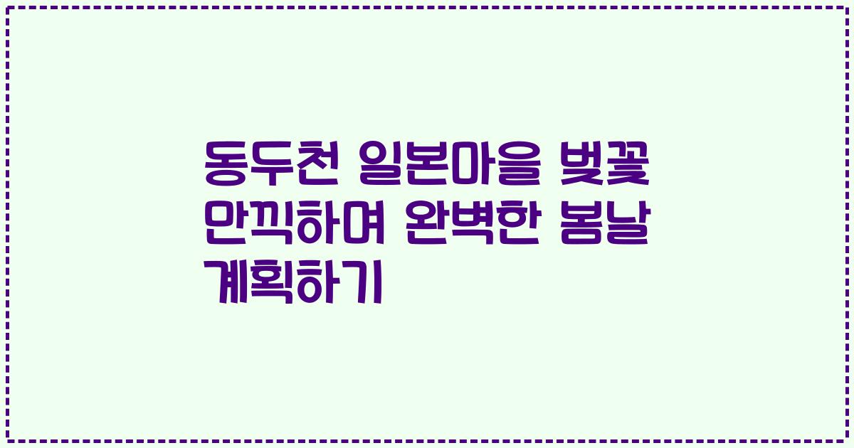동두천 일본마을 벚꽃 만끽하며 완벽한 봄날 계획하기