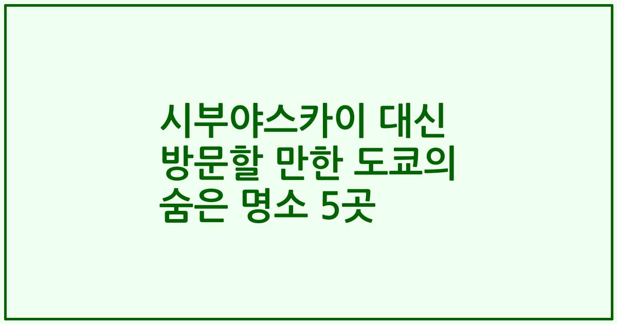 시부야스카이 대신 방문할 만한 도쿄의 숨은 명소 5곳