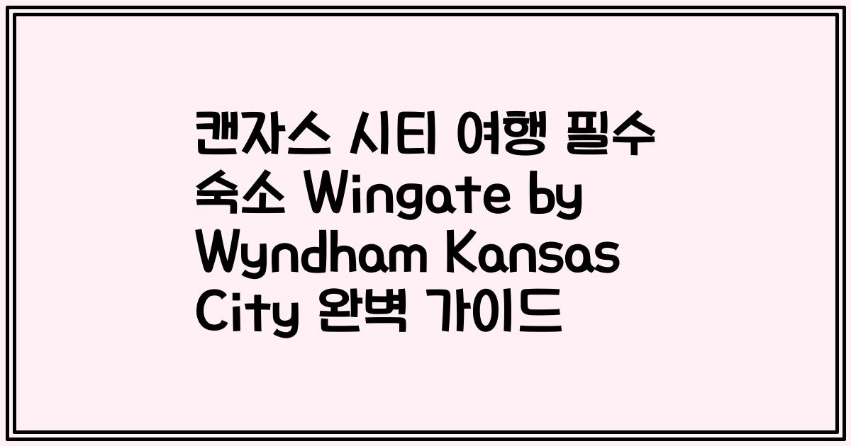 캔자스 시티 여행 필수 숙소 Wingate by Wyndham Kansas City 완벽 가이드