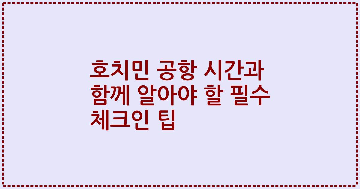 호치민 공항 시간과 함께 알아야 할 필수 체크인 팁