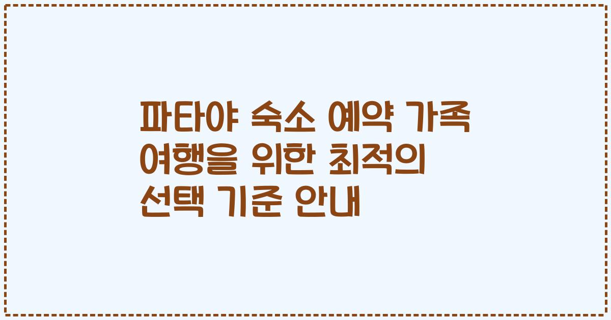 파타야 숙소 예약 가족 여행을 위한 최적의 선택 기준 안내