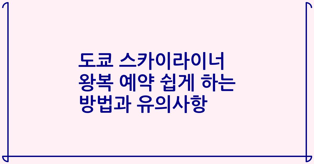 도쿄 스카이라이너 왕복 예약 쉽게 하는 방법과 유의사항