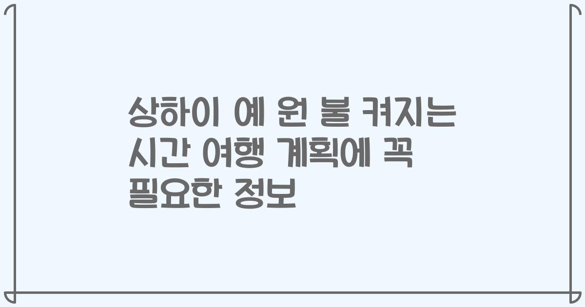 상하이 예 원 불 켜지는 시간 여행 계획에 꼭 필요한 정보
