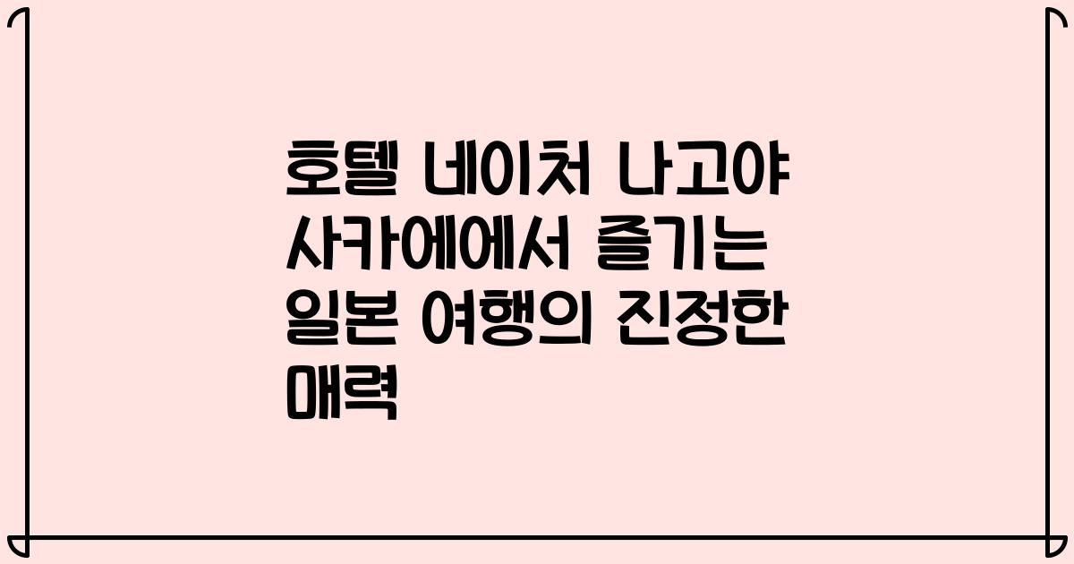 호텔 네이처 나고야 사카에에서 즐기는 일본 여행의 진정한 매력