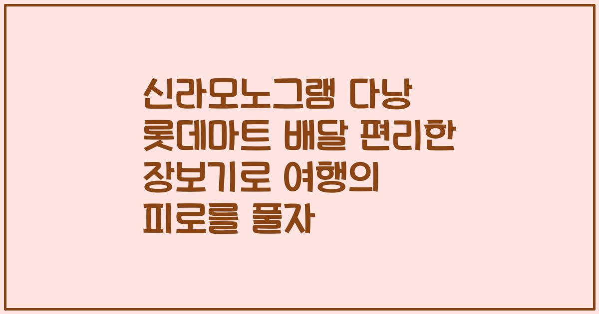 신라모노그램 다낭 롯데마트 배달 편리한 장보기로 여행의 피로를 풀자