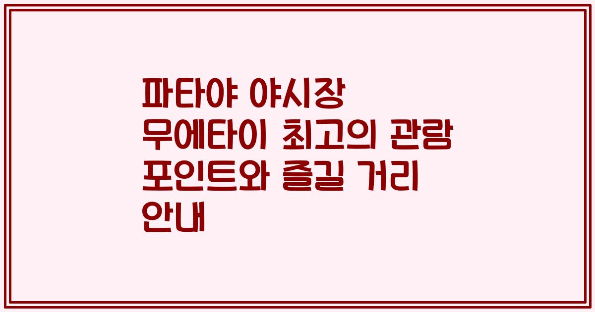 파타야 야시장 무에타이 최고의 관람 포인트와 즐길 거리 안내