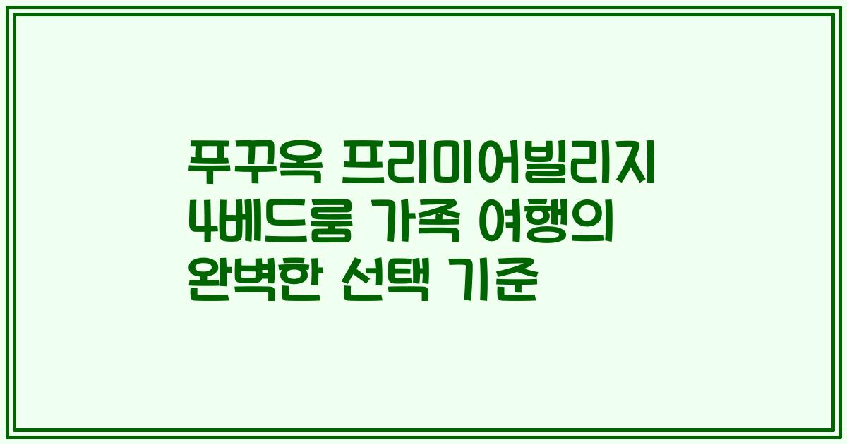 푸꾸옥 프리미어빌리지 4베드룸 가족 여행의 완벽한 선택 기준