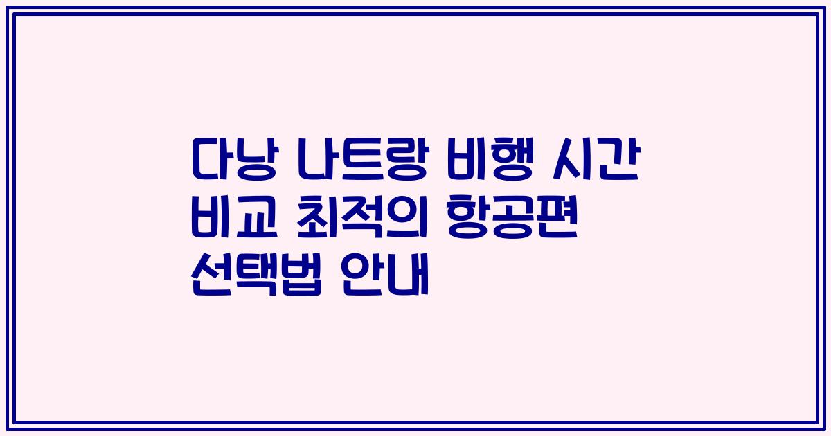 다낭 나트랑 비행 시간 비교 최적의 항공편 선택법 안내