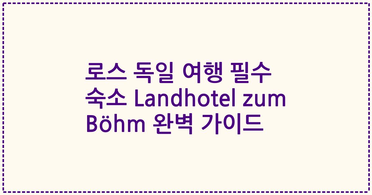 로스 독일 여행 필수 숙소 Landhotel zum Böhm 완벽 가이드