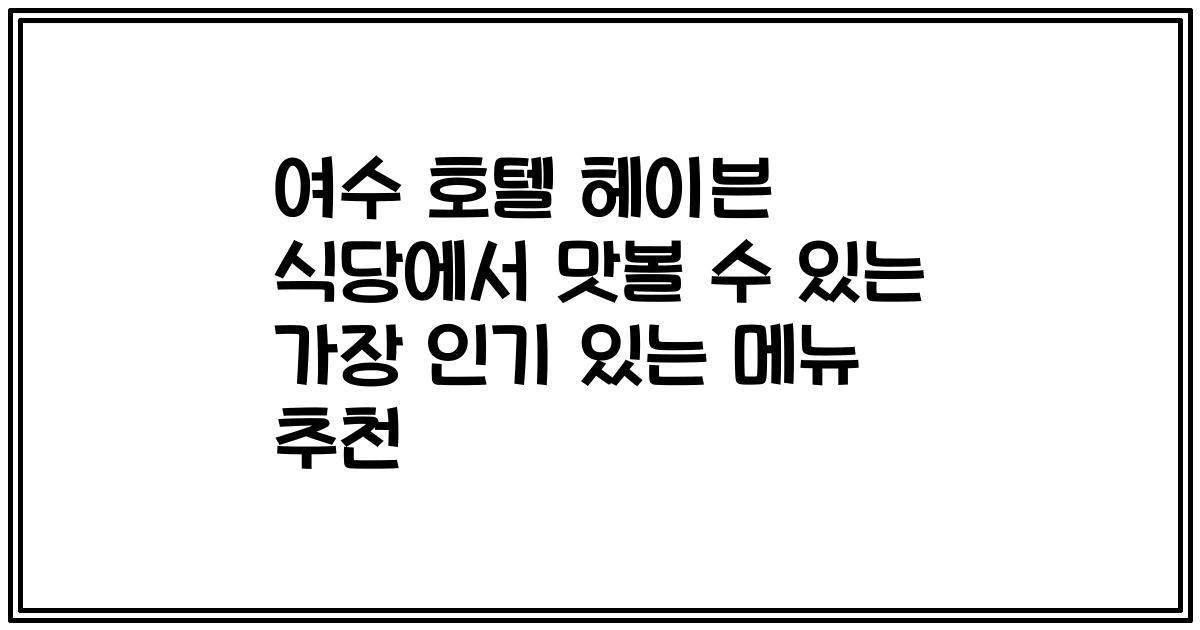 여수 호텔 헤이븐 식당에서 맛볼 수 있는 가장 인기 있는 메뉴 추천