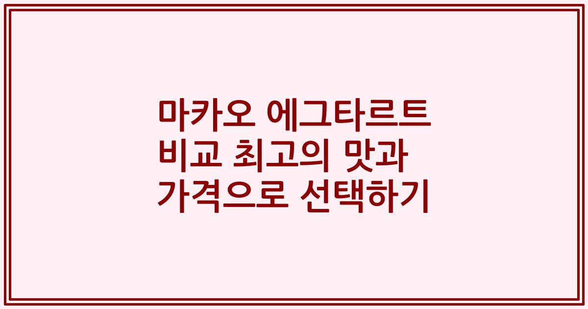 마카오 에그타르트 비교 최고의 맛과 가격으로 선택하기
