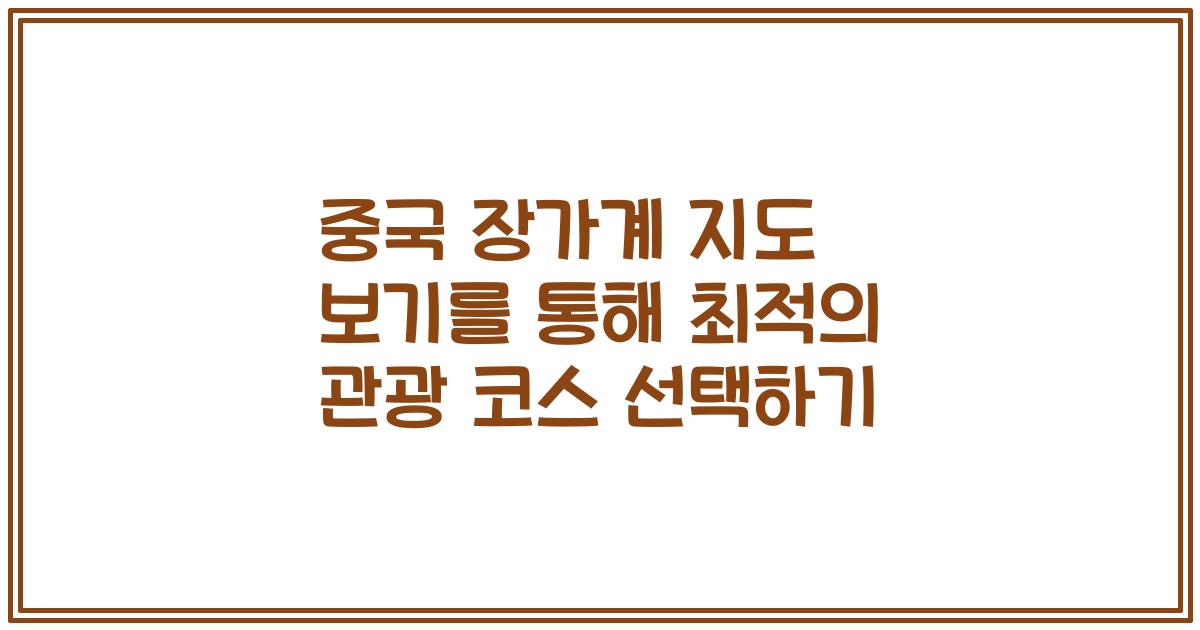 중국 장가계 지도 보기를 통해 최적의 관광 코스 선택하기
