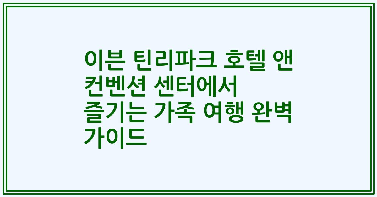 이븐 틴리파크 호텔 앤 컨벤션 센터에서 즐기는 가족 여행 완벽 가이드