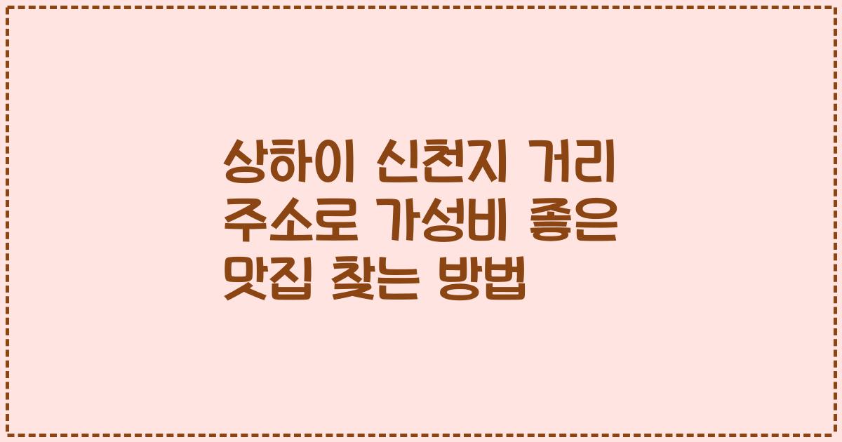 상하이 신천지 거리 주소로 가성비 좋은 맛집 찾는 방법