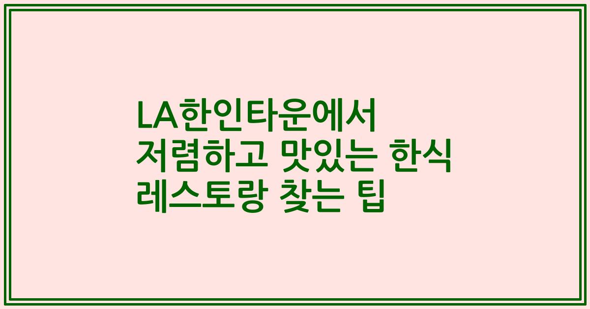 LA한인타운에서 저렴하고 맛있는 한식 레스토랑 찾는 팁