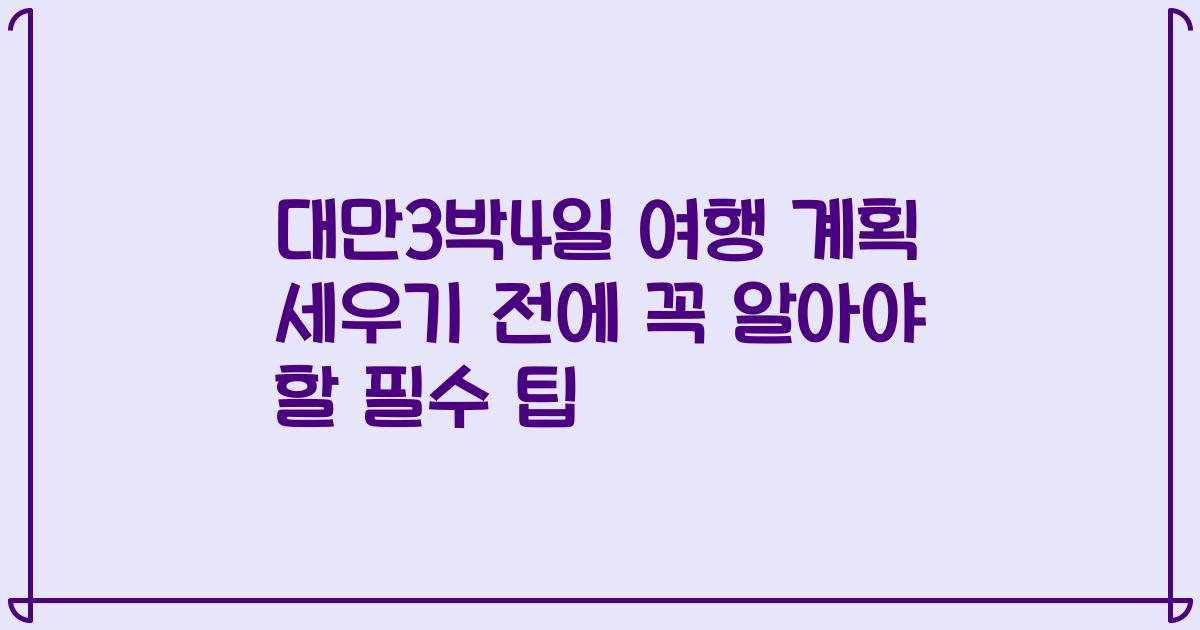대만3박4일 여행 계획 세우기 전에 꼭 알아야 할 필수 팁