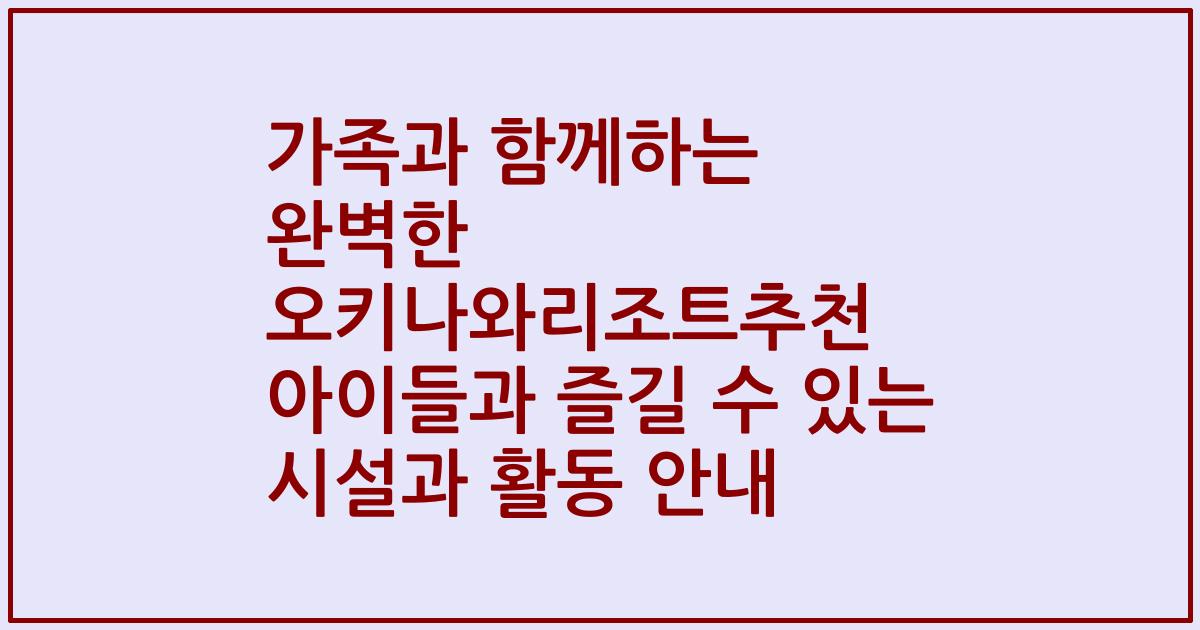 가족과 함께하는 완벽한 오키나와리조트추천 아이들과 즐길 수 있는 시설과 활동 안내