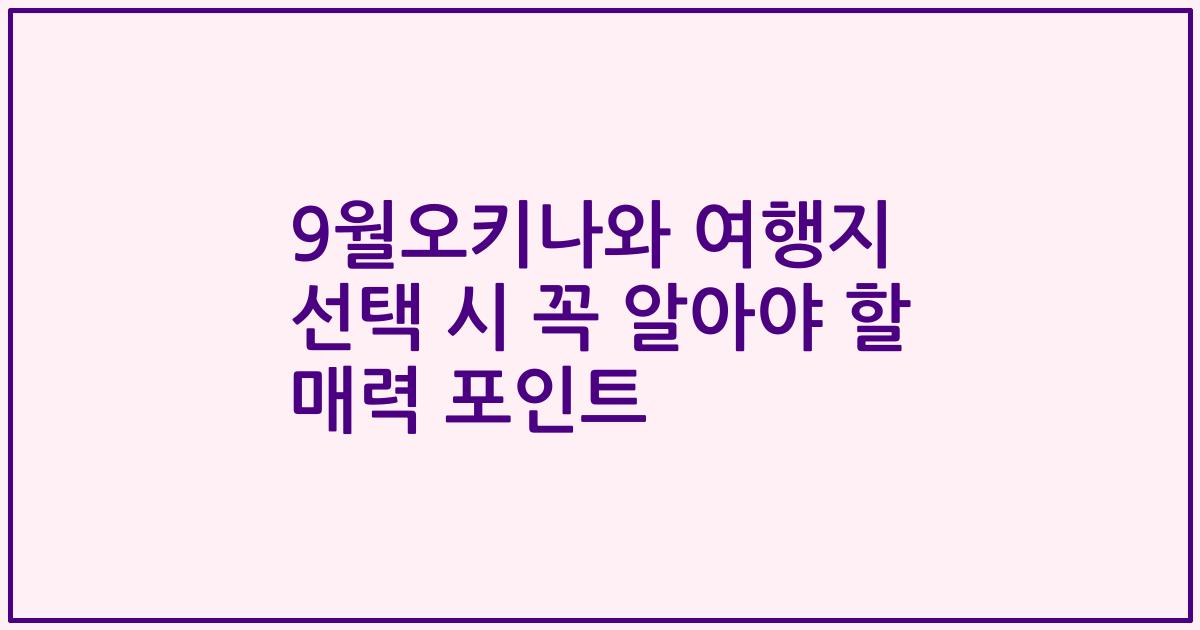 9월오키나와 여행지 선택 시 꼭 알아야 할 매력 포인트