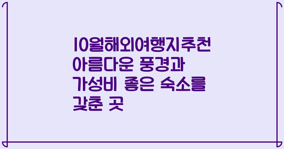 10월해외여행지추천 아름다운 풍경과 가성비 좋은 숙소를 갖춘 곳