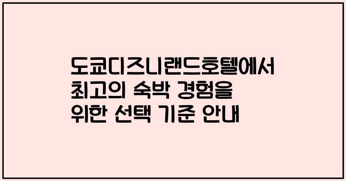 도쿄디즈니랜드호텔에서 최고의 숙박 경험을 위한 선택 기준 안내