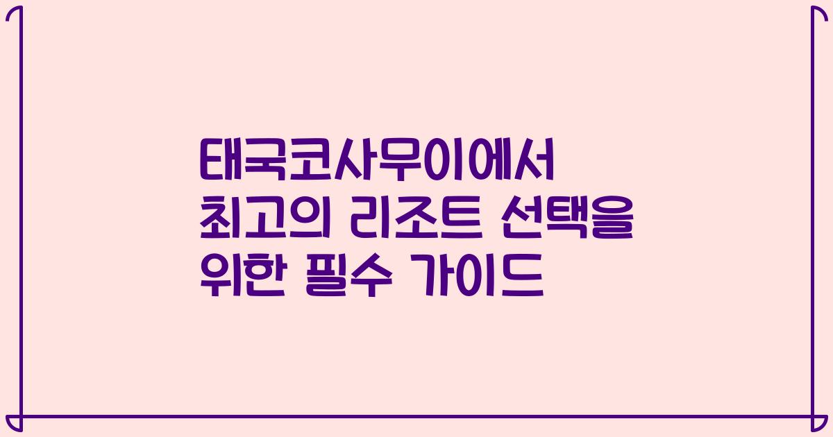 태국코사무이에서 최고의 리조트 선택을 위한 필수 가이드