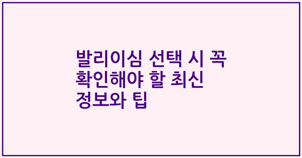 발리이심 선택 시 꼭 확인해야 할 최신 정보와 팁