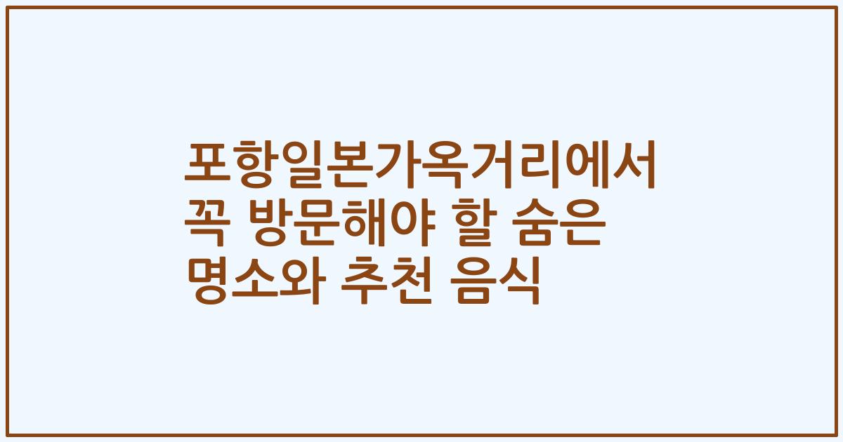 포항일본가옥거리에서 꼭 방문해야 할 숨은 명소와 추천 음식