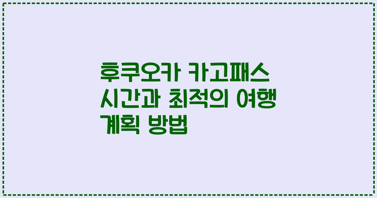 후쿠오카 카고패스 시간과 최적의 여행 계획 방법