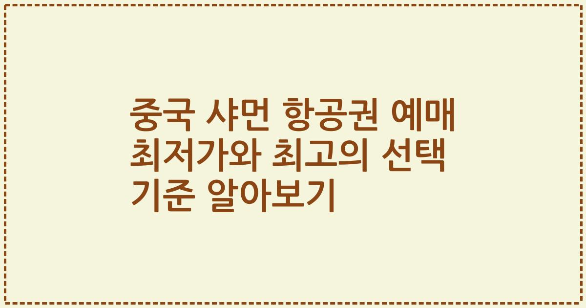 중국 샤먼 항공권 예매 최저가와 최고의 선택 기준 알아보기