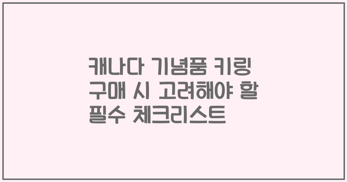 캐나다 기념품 키링 구매 시 고려해야 할 필수 체크리스트