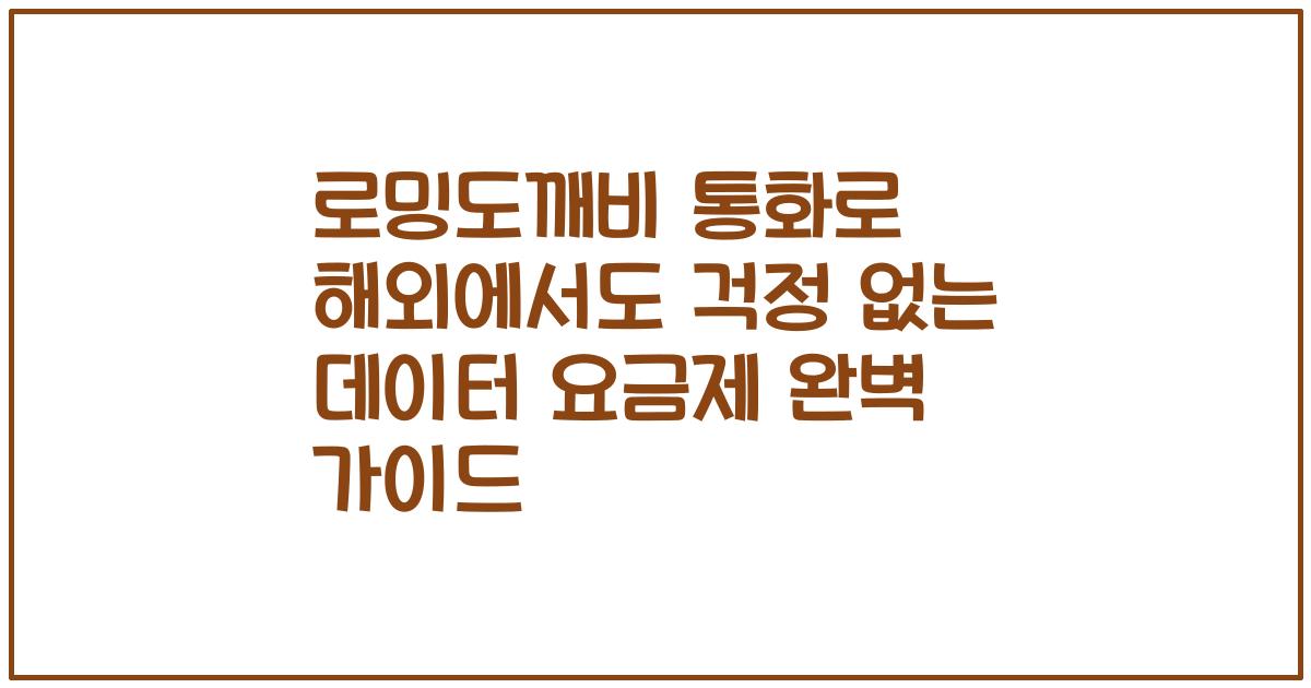 로밍도깨비 통화로 해외에서도 걱정 없는 데이터 요금제 완벽 가이드
