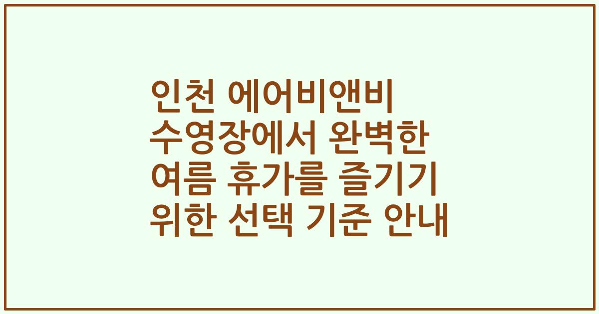 인천 에어비앤비 수영장에서 완벽한 여름 휴가를 즐기기 위한 선택 기준 안내