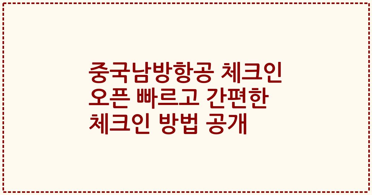 중국남방항공 체크인 오픈 빠르고 간편한 체크인 방법 공개