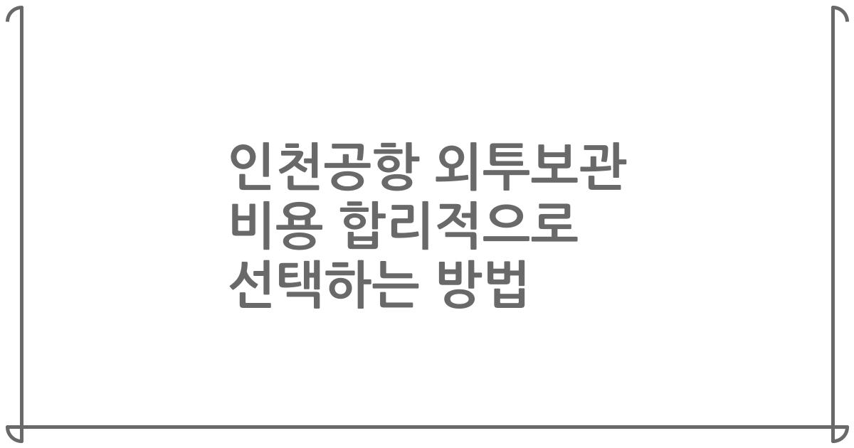 인천공항 외투보관 비용 합리적으로 선택하는 방법